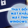 Mẹo] Thay Đổi Mật Khẩu Máy Tính Trên Windows 10!