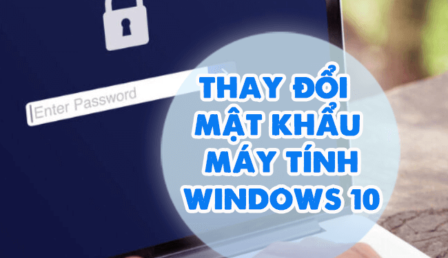 Mẹo] Thay Đổi Mật Khẩu Máy Tính Trên Windows 10!